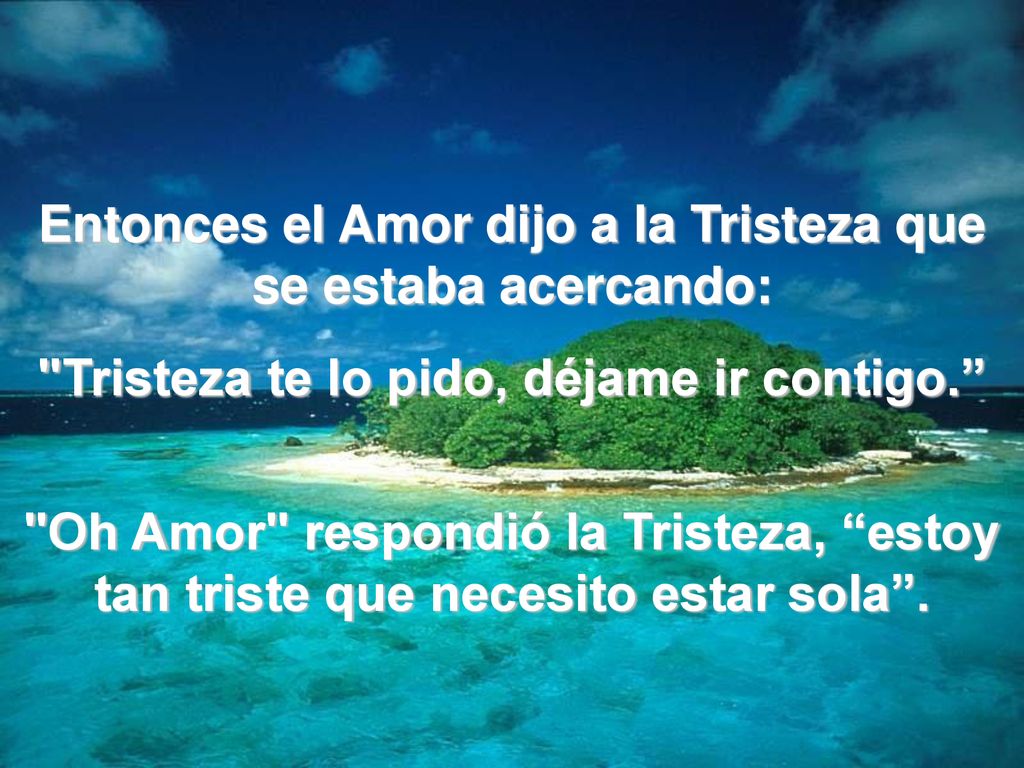 Entonces el Amor dijo a la Tristeza que se estaba acercando: