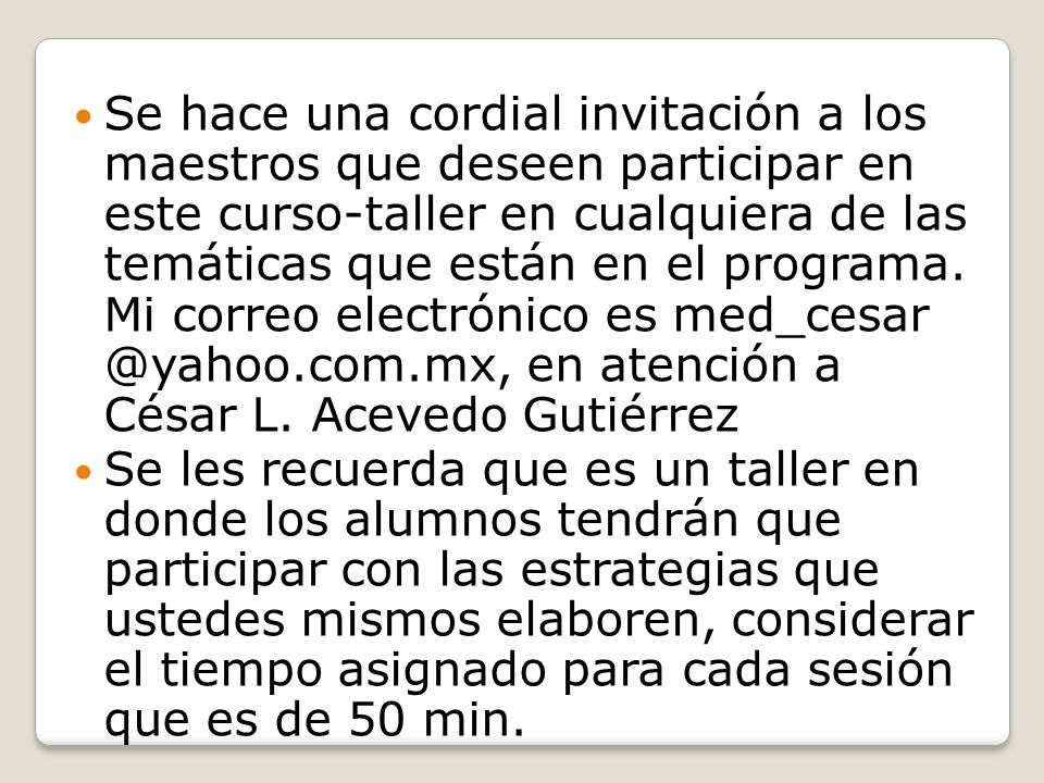 Se hace una cordial invitación a los maestros que deseen participar en este curso-taller en cualquiera de las temáticas que están en el programa. Mi correo electrónico es en atención a César L. Acevedo Gutiérrez