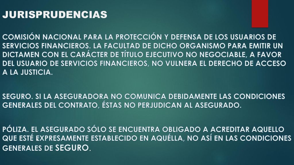 JURISPRUDENCIAS COMISIÓN NACIONAL PARA LA PROTECCIÓN Y DEFENSA DE LOS USUARIOS DE SERVICIOS FINANCIEROS. LA FACULTAD DE DICHO ORGANISMO PARA EMITIR UN DICTAMEN CON EL CARÁCTER DE TÍTULO EJECUTIVO NO NEGOCIABLE, A FAVOR DEL USUARIO DE SERVICIOS FINANCIEROS, NO VULNERA EL DERECHO DE ACCESO A LA JUSTICIA. SEGURO. SI LA ASEGURADORA NO COMUNICA DEBIDAMENTE LAS CONDICIONES GENERALES DEL CONTRATO, ÉSTAS NO PERJUDICAN AL ASEGURADO. PÓLIZA. EL ASEGURADO SÓLO SE ENCUENTRA OBLIGADO A ACREDITAR AQUELLO QUE ESTÉ EXPRESAMENTE ESTABLECIDO EN AQUÉLLA, NO ASÍ EN LAS CONDICIONES GENERALES DE SEGURO.