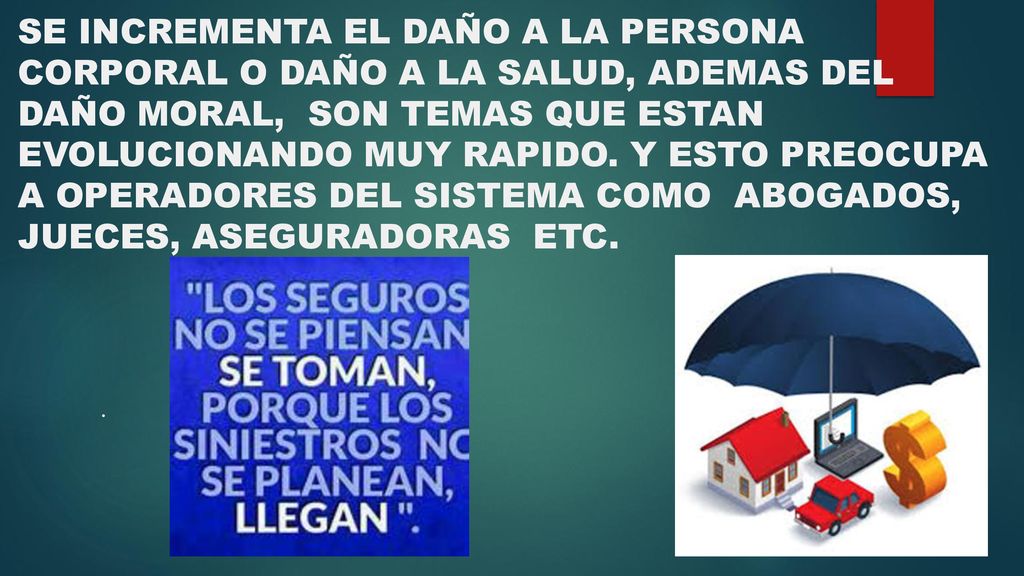 SE INCREMENTA EL DAÑO A LA PERSONA CORPORAL O DAÑO A LA SALUD, ADEMAS DEL DAÑO MORAL, SON TEMAS QUE ESTAN EVOLUCIONANDO MUY RAPIDO. Y ESTO PREOCUPA A OPERADORES DEL SISTEMA COMO ABOGADOS, JUECES, ASEGURADORAS ETC.