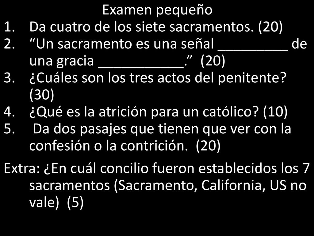 Examen pequeño Da cuatro de los siete sacramentos. (20) Un sacramento es una señal _________ de una gracia ___________. (20)