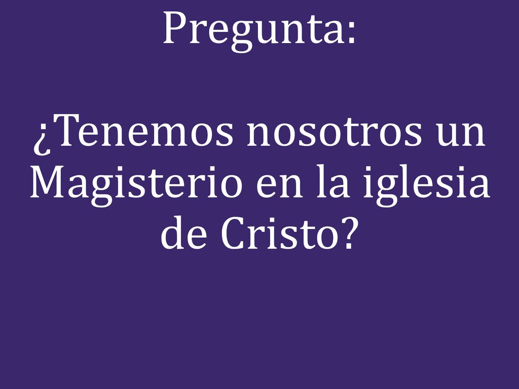 Pregunta: ¿Tenemos nosotros un Magisterio en la iglesia de Cristo