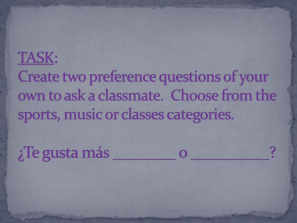 TASK: Create two preference questions of your own to ask a classmate