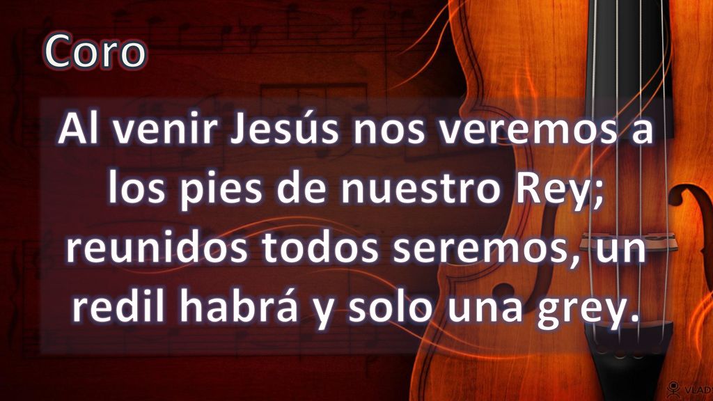 Coro Al venir Jesús nos veremos a los pies de nuestro Rey; reunidos todos seremos, un redil habrá y solo una grey.