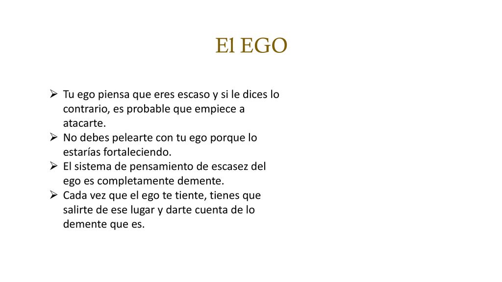 El EGO Tu ego piensa que eres escaso y si le dices lo contrario, es probable que empiece a atacarte.