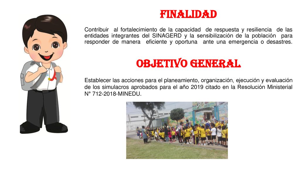 FINALIDAD Contribuir al fortalecimiento de la capacidad de respuesta y resiliencia de las entidades integrantes del SINAGERD y la sensibilización de la población para responder de manera eficiente y oportuna ante una emergencia o desastres.