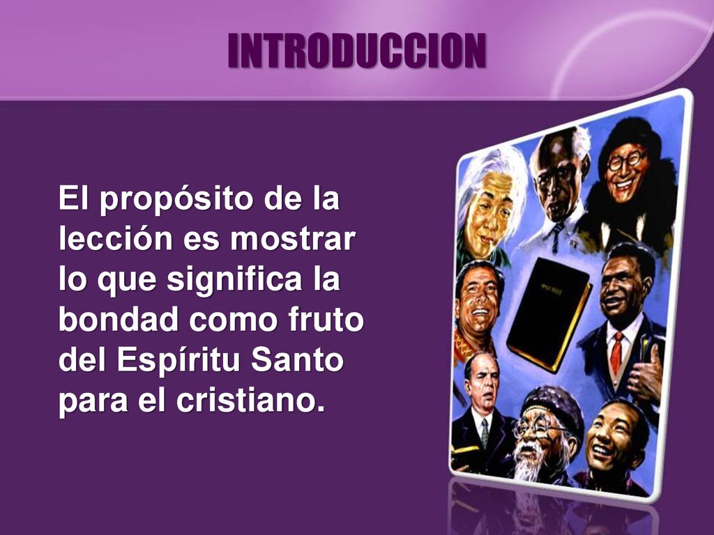 INTRODUCCION El propósito de la lección es mostrar lo que significa la bondad como fruto del Espíritu Santo para el cristiano.