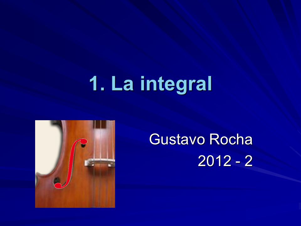 1. La integral Gustavo Rocha