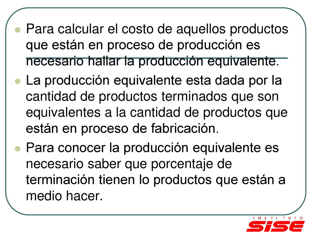 Para calcular el costo de aquellos productos que están en proceso de producción es necesario hallar la producción equivalente.