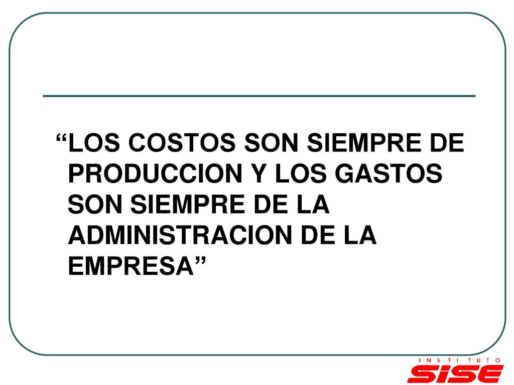 LOS COSTOS SON SIEMPRE DE PRODUCCION Y LOS GASTOS SON SIEMPRE DE LA ADMINISTRACION DE LA EMPRESA