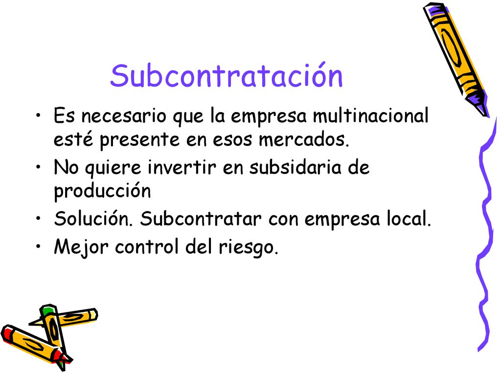 Subcontratación Es necesario que la empresa multinacional esté presente en esos mercados. No quiere invertir en subsidaria de producción.