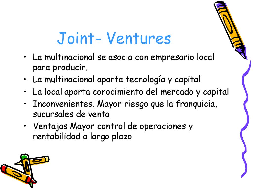 Joint- Ventures La multinacional se asocia con empresario local para producir. La multinacional aporta tecnología y capital.