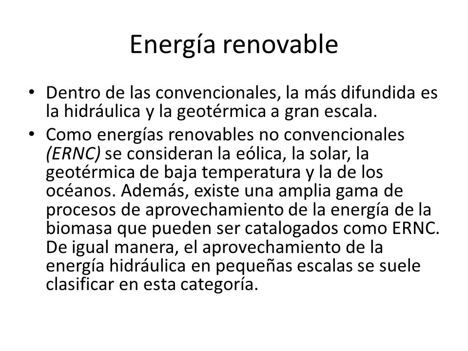 Energía renovable Dentro de las convencionales, la más difundida es la hidráulica y la geotérmica a gran escala.