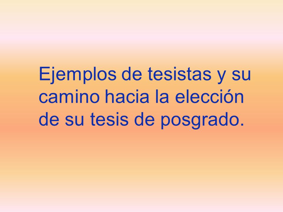 Ejemplos de tesistas y su camino hacia la elección de su tesis de posgrado.