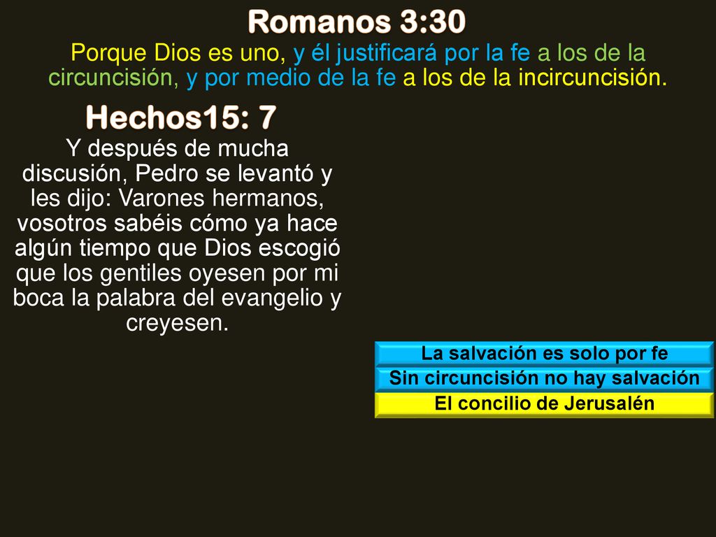 Romanos 3:30 Porque Dios es uno, y él justificará por la fe a los de la circuncisión, y por medio de la fe a los de la incircuncisión.