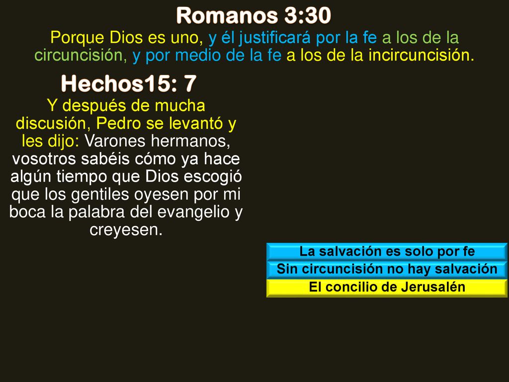 Romanos 3:30 Porque Dios es uno, y él justificará por la fe a los de la circuncisión, y por medio de la fe a los de la incircuncisión.