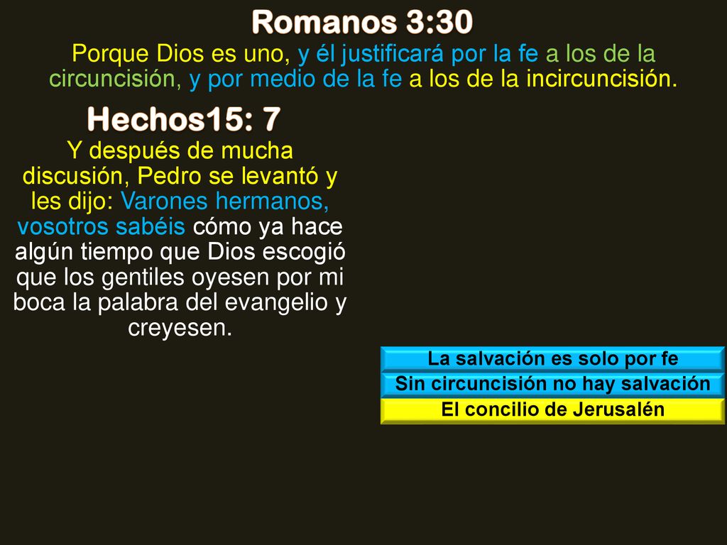 Romanos 3:30 Porque Dios es uno, y él justificará por la fe a los de la circuncisión, y por medio de la fe a los de la incircuncisión.