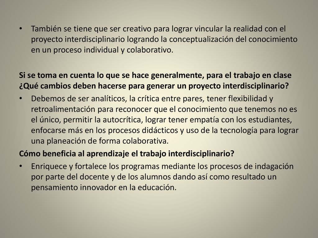 También se tiene que ser creativo para lograr vincular la realidad con el proyecto interdisciplinario logrando la conceptualización del conocimiento en un proceso individual y colaborativo.
