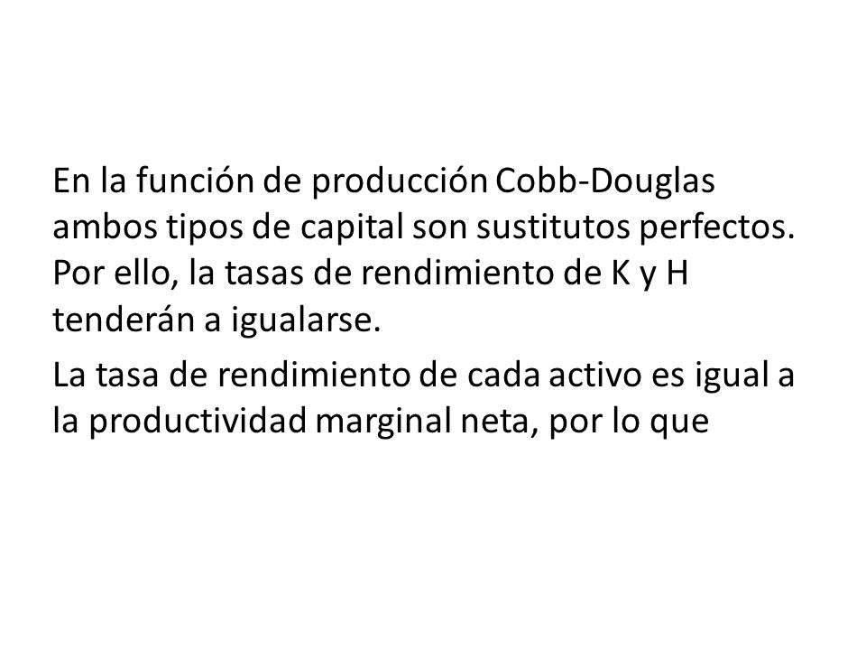 En la función de producción Cobb-Douglas ambos tipos de capital son sustitutos perfectos. Por ello, la tasas de rendimiento de K y H tenderán a igualarse.