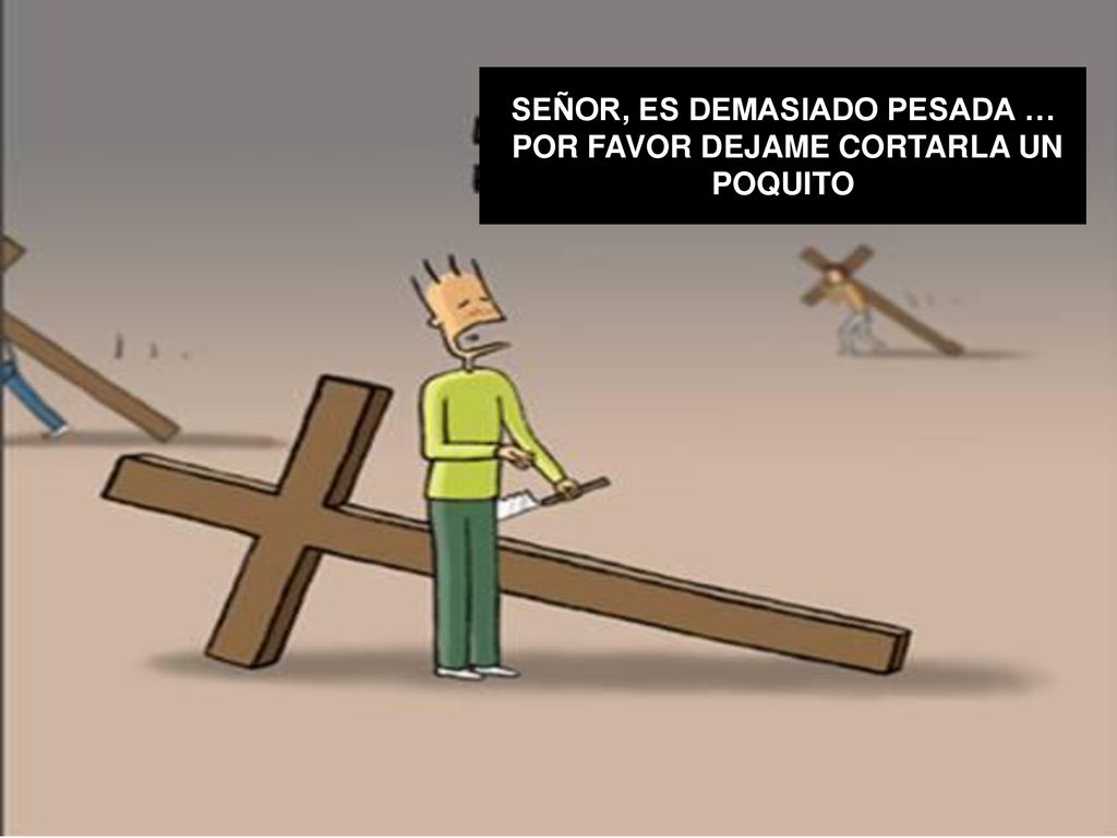 SEÑOR, ES DEMASIADO PESADA … POR FAVOR DEJAME CORTARLA UN POQUITO