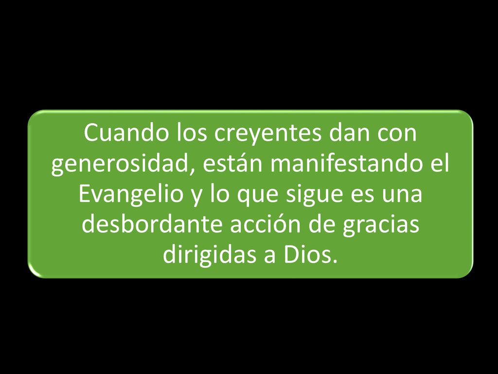 Cuando los creyentes dan con generosidad, están manifestando el Evangelio y lo que sigue es una desbordante acción de gracias dirigidas a Dios.