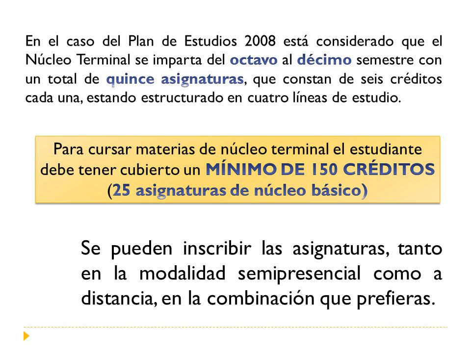 En el caso del Plan de Estudios 2008 está considerado que el Núcleo Terminal se imparta del octavo al décimo semestre con un total de quince asignaturas, que constan de seis créditos cada una, estando estructurado en cuatro líneas de estudio.