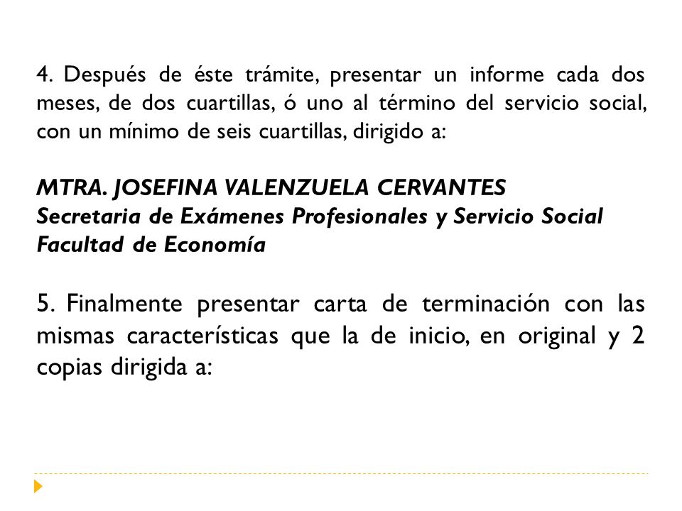 4. Después de éste trámite, presentar un informe cada dos meses, de dos cuartillas, ó uno al término del servicio social, con un mínimo de seis cuartillas, dirigido a: