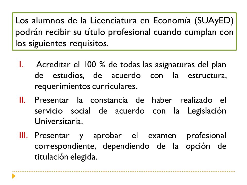 Los alumnos de la Licenciatura en Economía (SUAyED) podrán recibir su título profesional cuando cumplan con los siguientes requisitos.