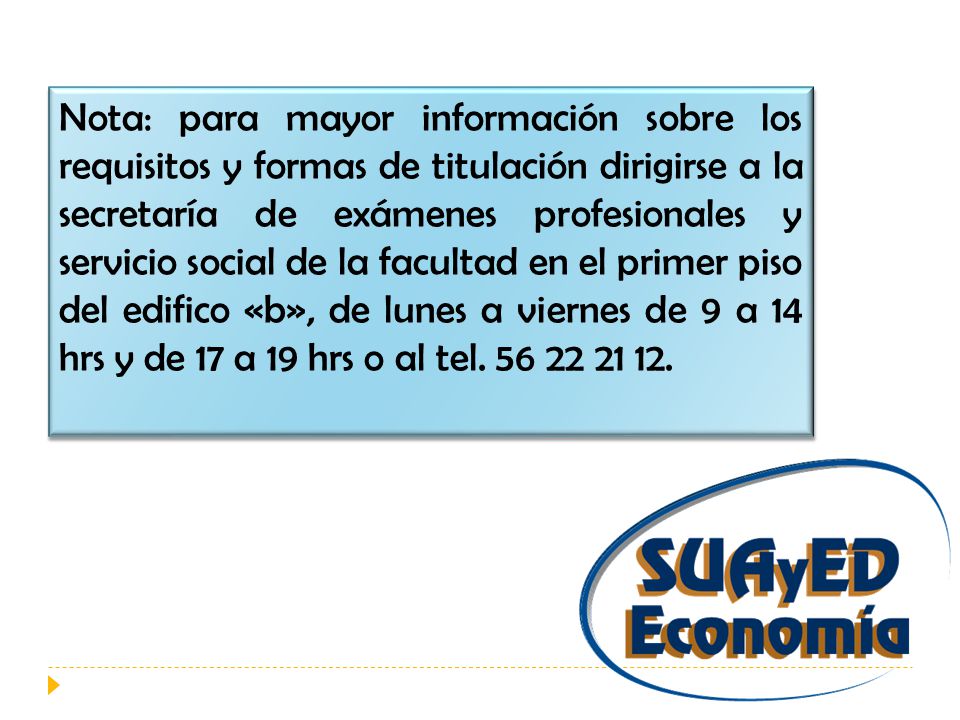 Nota: para mayor información sobre los requisitos y formas de titulación dirigirse a la secretaría de exámenes profesionales y servicio social de la facultad en el primer piso del edifico «b», de lunes a viernes de 9 a 14 hrs y de 17 a 19 hrs o al tel.