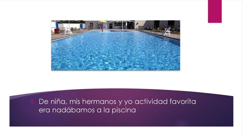De niña, mis hermanos y yo actividad favorita era nadábamos a la piscina