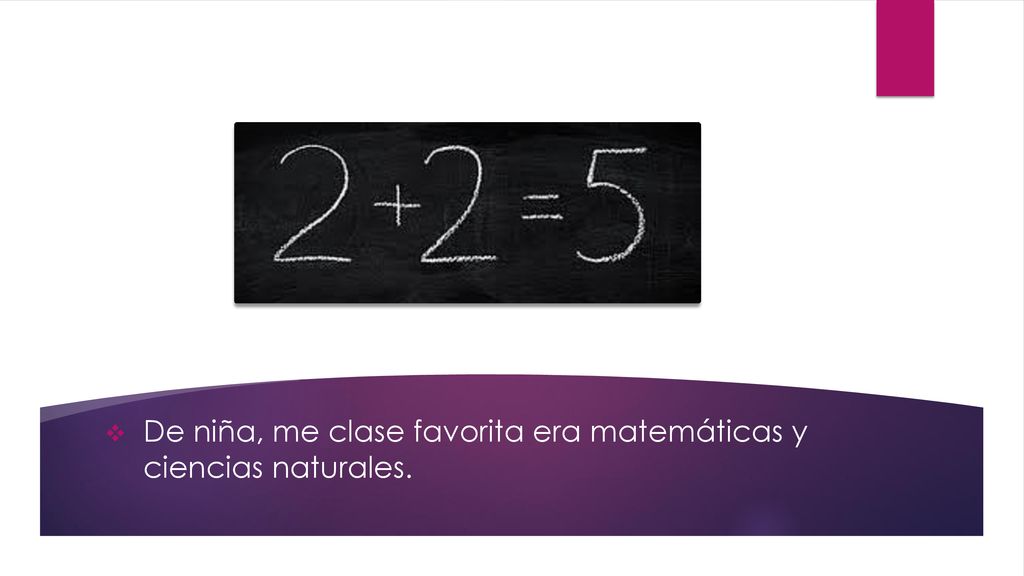 De niña, me clase favorita era matemáticas y ciencias naturales.