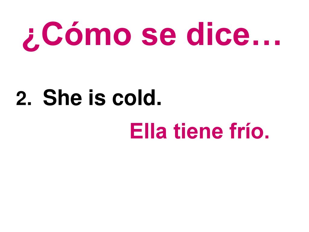 ¿Cómo se dice… 2. She is cold. Ella tiene frío.