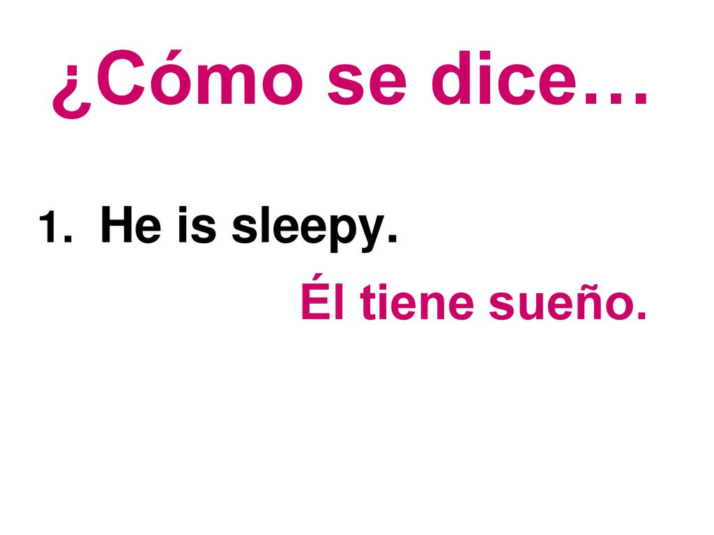 ¿Cómo se dice… 1. He is sleepy. Él tiene sueño.