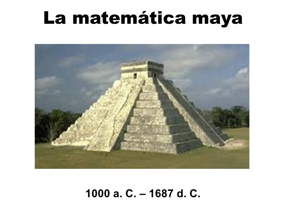 La matemática maya 1000 a. C. – 1687 d. C.