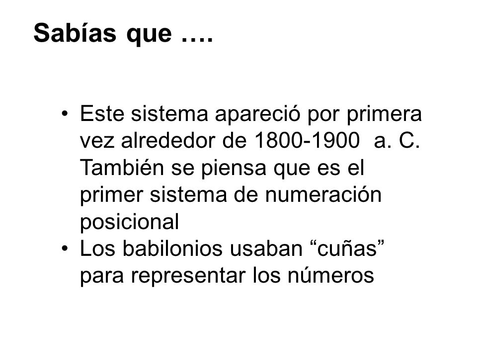 Sabías que …. Este sistema apareció por primera vez alrededor de a. C. También se piensa que es el primer sistema de numeración posicional.