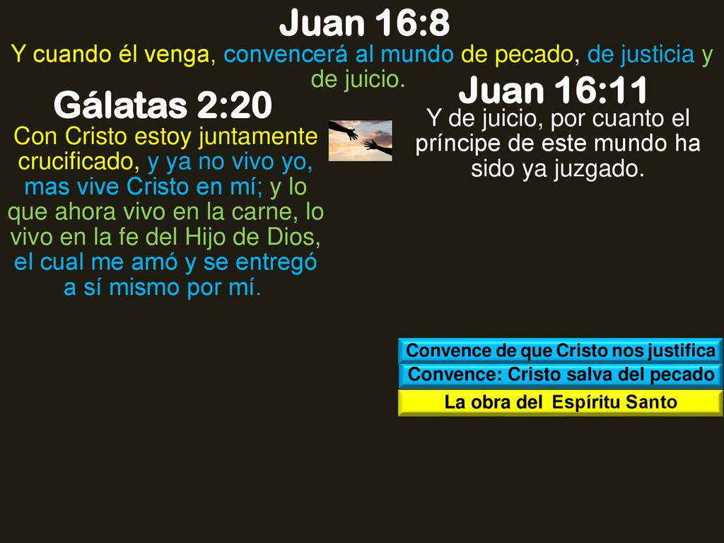 Juan 16:8 Y cuando él venga, convencerá al mundo de pecado, de justicia y de juicio. Juan 16:11. Gálatas 2:20.