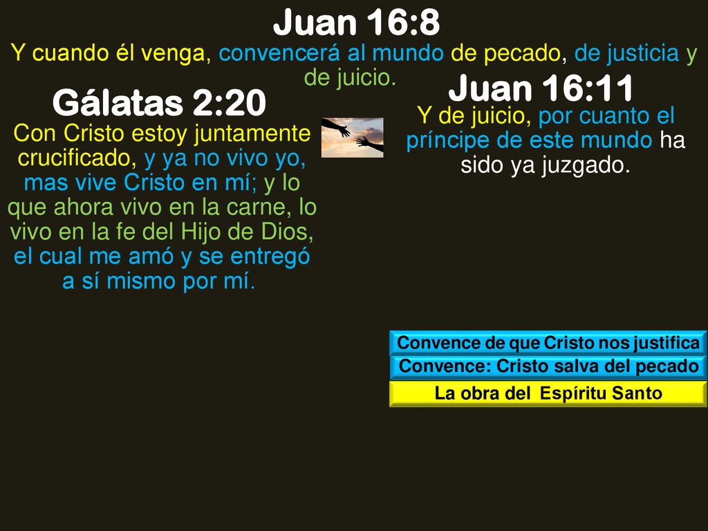 Juan 16:8 Y cuando él venga, convencerá al mundo de pecado, de justicia y de juicio. Juan 16:11. Gálatas 2:20.