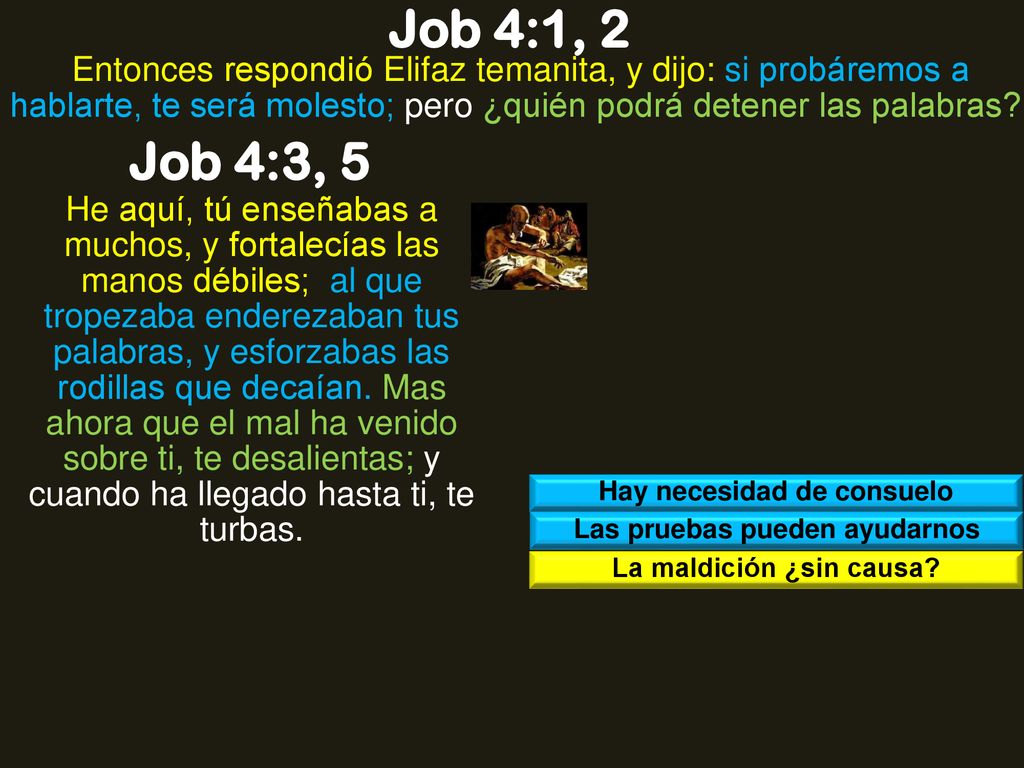 Job 4:1, 2 Entonces respondió Elifaz temanita, y dijo: si probáremos a hablarte, te será molesto; pero ¿quién podrá detener las palabras