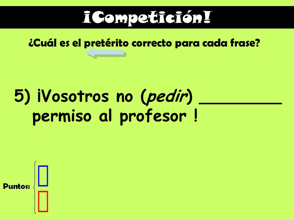 5) ¡Vosotros no (pedir) ________ permiso al profesor !