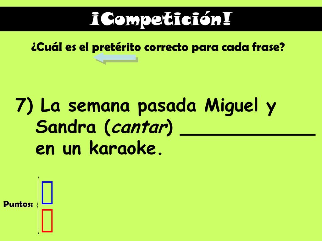 ¡Competición! ¿Cuál es el pretérito correcto para cada frase 7) La semana pasada Miguel y Sandra (cantar) ____________ en un karaoke.