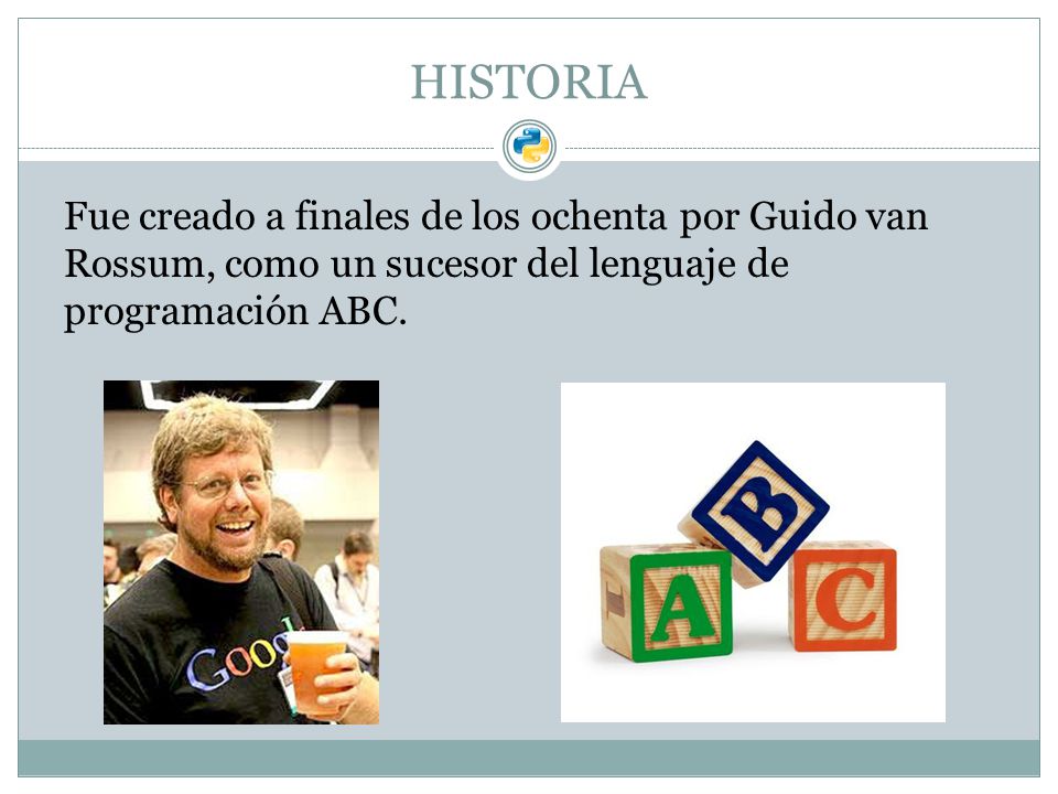 HISTORIA Fue creado a finales de los ochenta por Guido van Rossum, como un sucesor del lenguaje de programación ABC.