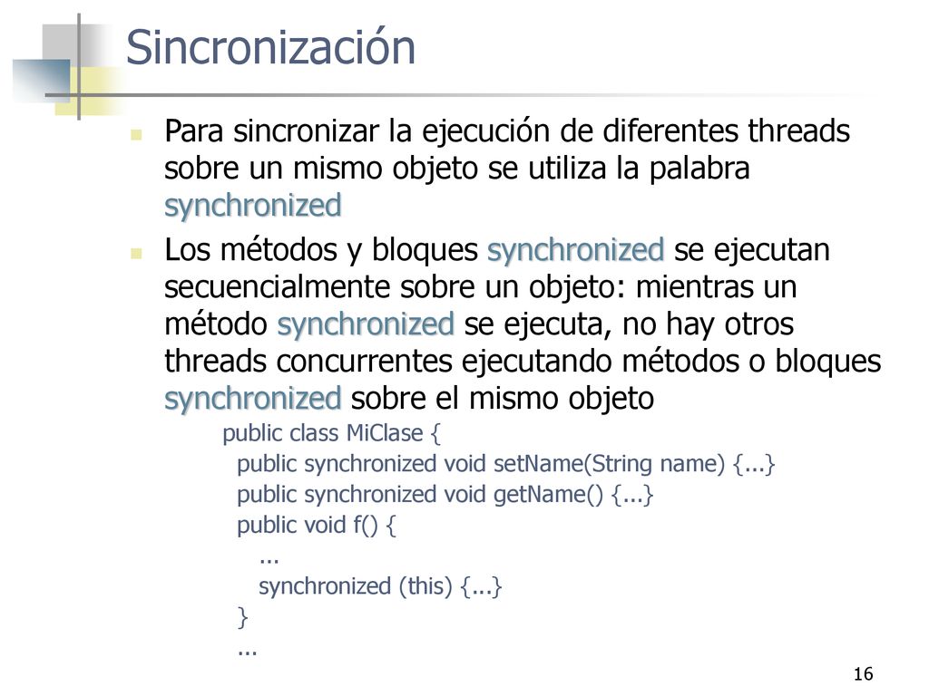 Sincronización Para sincronizar la ejecución de diferentes threads sobre un mismo objeto se utiliza la palabra synchronized.