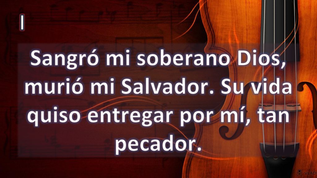 I Sangró mi soberano Dios, murió mi Salvador. Su vida quiso entregar por mí, tan pecador.