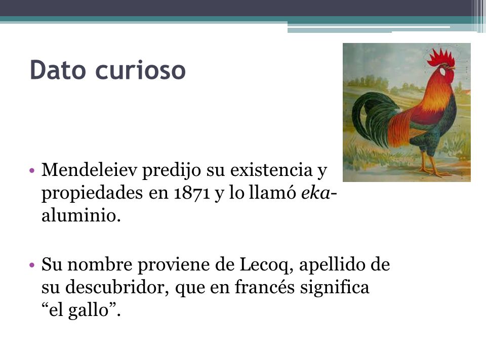 Dato curioso Mendeleiev predijo su existencia y propiedades en 1871 y lo llamó eka- aluminio.