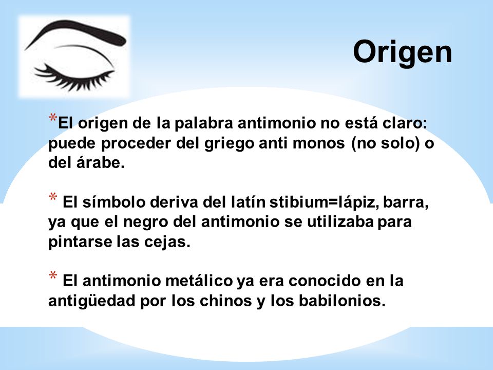 4242 Origen. El origen de la palabra antimonio no está claro: puede proceder del griego anti monos (no solo) o del árabe.