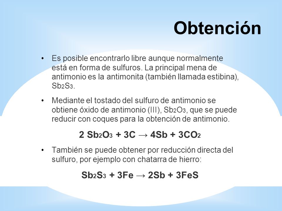 Obtención 2 Sb2O3 + 3C → 4Sb + 3CO2 Sb2S3 + 3Fe → 2Sb + 3FeS
