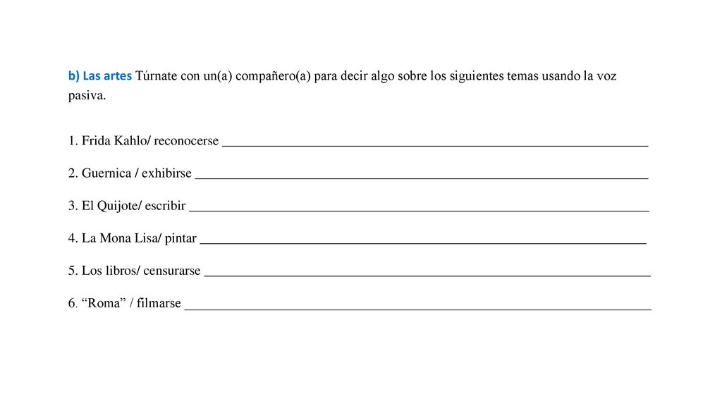 b) Las artes Túrnate con un(a) compañero(a) para decir algo sobre los siguientes temas usando la voz pasiva.