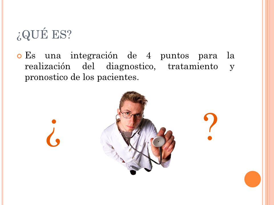 ¿QUÉ ES Es una integración de 4 puntos para la realización del diagnostico, tratamiento y pronostico de los pacientes.