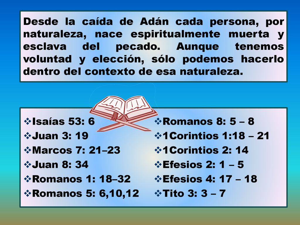 Desde la caída de Adán cada persona, por naturaleza, nace espiritualmente muerta y esclava del pecado. Aunque tenemos voluntad y elección, sólo podemos hacerlo dentro del contexto de esa naturaleza.