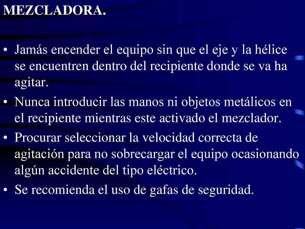 MEZCLADORA. Jamás encender el equipo sin que el eje y la hélice se encuentren dentro del recipiente donde se va ha agitar.